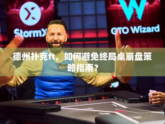 德州扑克ft，如何避免终局桌崩盘策略指南？