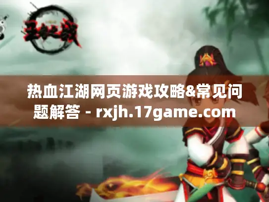 热血江湖网页游戏攻略&常见问题解答 - rxjh.17game.com 热血江湖网页游戏攻略&常见问题解答 - rxjh.17game.com