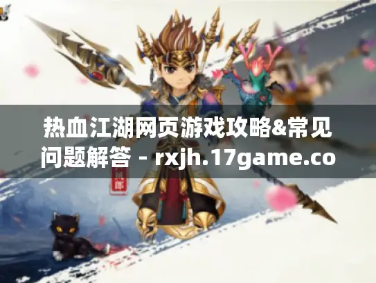 热血江湖网页游戏攻略&常见问题解答 - rxjh.17game.com 热血江湖网页游戏攻略&常见问题解答 - rxjh.17game.com