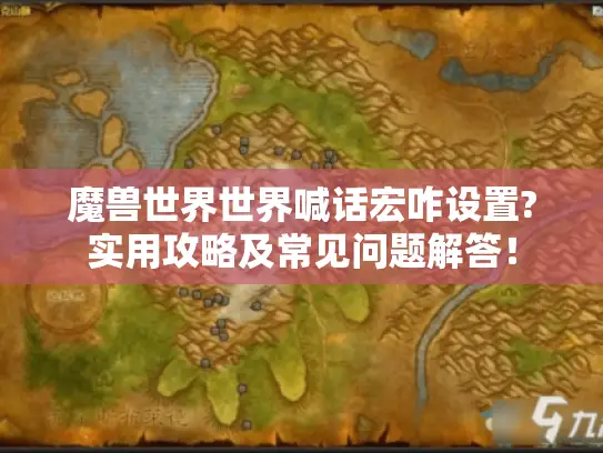魔兽世界世界喊话宏咋设置?实用攻略及常见问题解答！