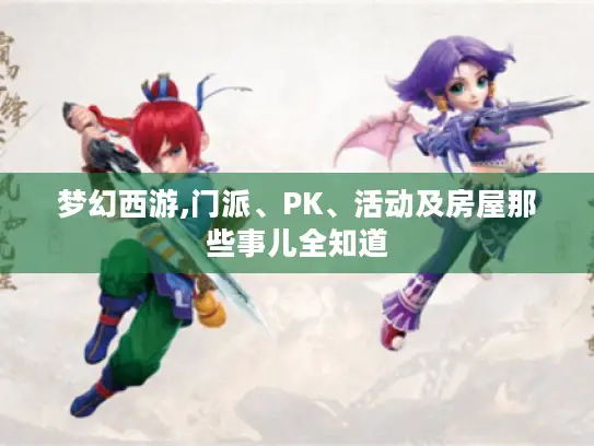 梦幻西游,门派、PK、活动及房屋那些事儿全知道 梦幻西游,门派、PK、活动及房屋那些事儿全知道