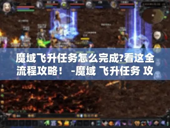 魔域飞升任务怎么完成?看这全流程攻略！ -魔域 飞升任务 攻略