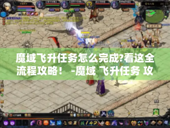 魔域飞升任务怎么完成?看这全流程攻略！ -魔域 飞升任务 攻略
