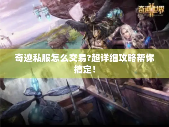 奇迹私服怎么交易?超详细攻略帮你搞定! 奇迹私服怎么交易?超详细攻略帮你搞定!