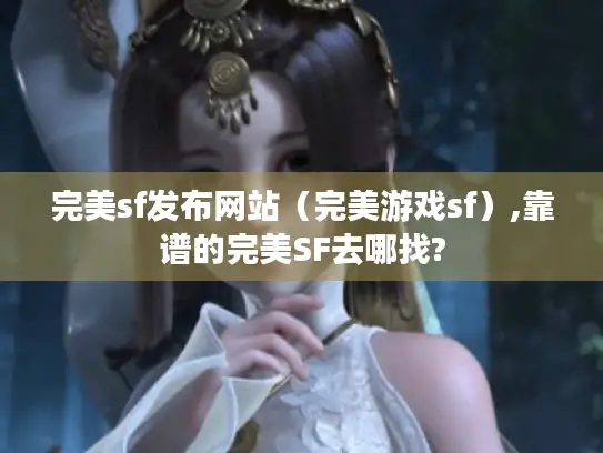 完美sf发布网站（完美游戏sf）,靠谱的完美SF去哪找?