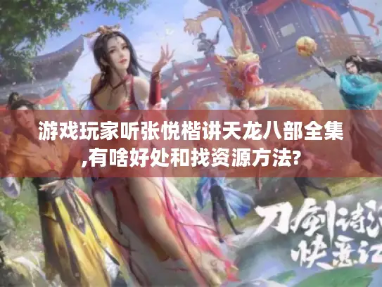 游戏玩家听张悦楷讲天龙八部全集,有啥好处和找资源方法? 游戏玩家听张悦楷讲天龙八部全集,有啥好处和找资源方法?