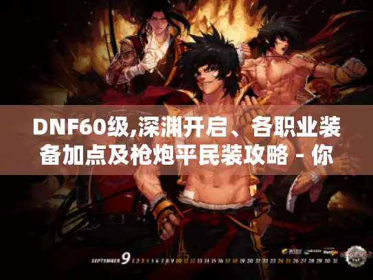 DNF60级,深渊开启、各职业装备加点及枪炮平民装攻略 - 你都知道吗?