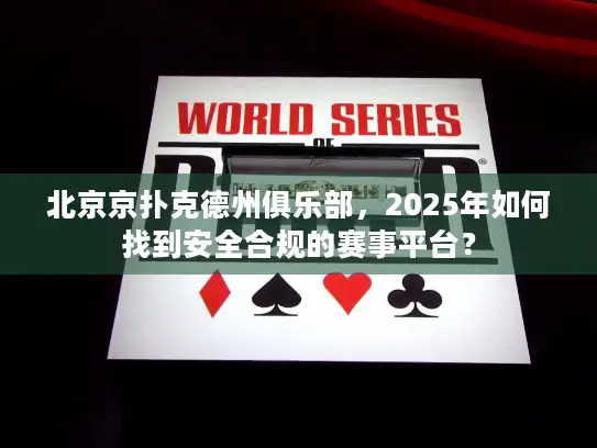 北京京扑克德州俱乐部，2025年如何找到安全合规的赛事平台？