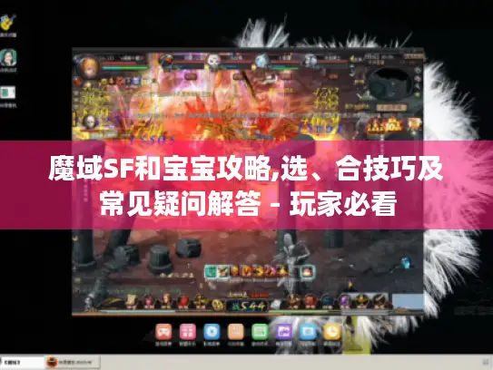魔域SF和宝宝攻略,选、合技巧及常见疑问解答 - 玩家必看 魔域SF和宝宝攻略,选、合技巧及常见疑问解答 - 玩家必看