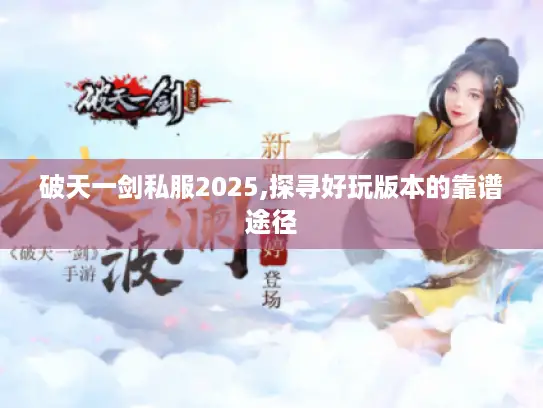 破天一剑私服2025,探寻好玩版本的靠谱途径