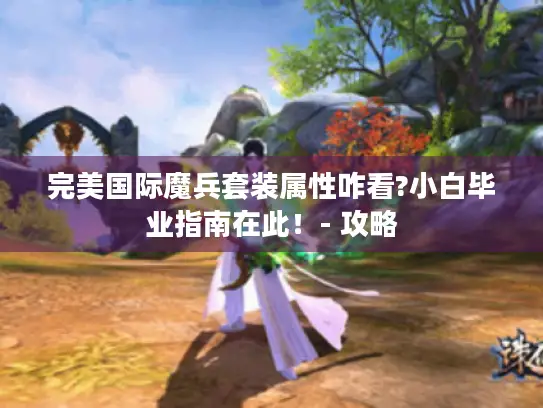 完美国际魔兵套装属性咋看?小白毕业指南在此！- 攻略