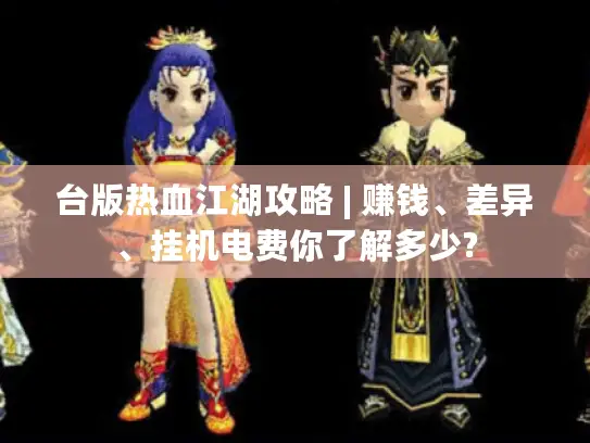 台版热血江湖攻略 | 赚钱、差异、挂机电费你了解多少? 台版热血江湖攻略 | 赚钱、差异、挂机电费你了解多少?