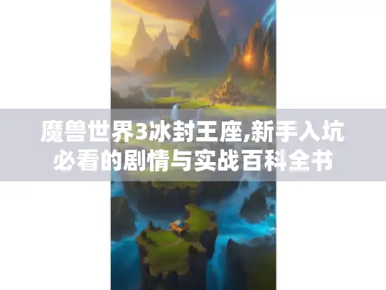 魔兽世界3冰封王座,新手入坑必看的剧情与实战百科全书
