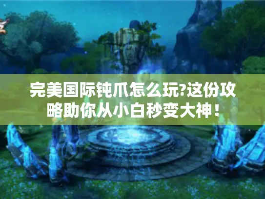 完美国际钝爪怎么玩?这份攻略助你从小白秒变大神！