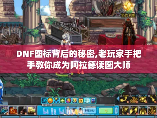 DNF图标背后的秘密,老玩家手把手教你成为阿拉德读图大师