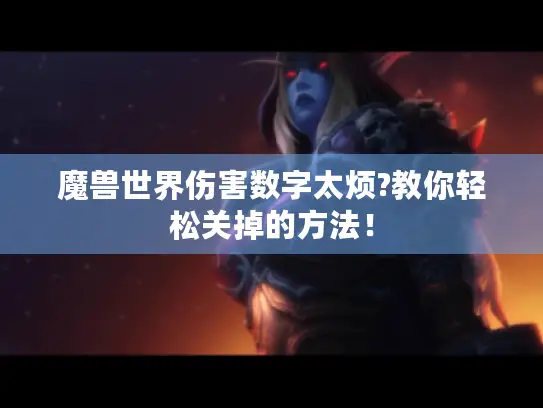 魔兽世界伤害数字太烦?教你轻松关掉的方法！