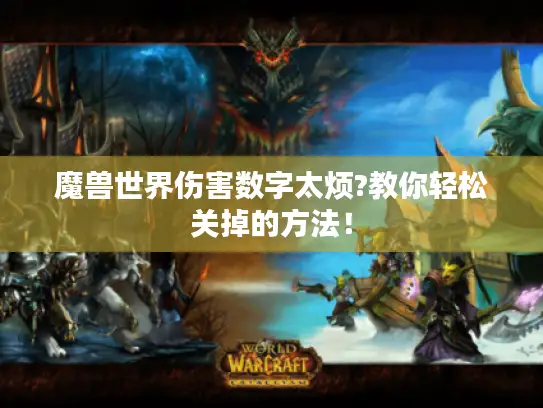 魔兽世界伤害数字太烦?教你轻松关掉的方法！