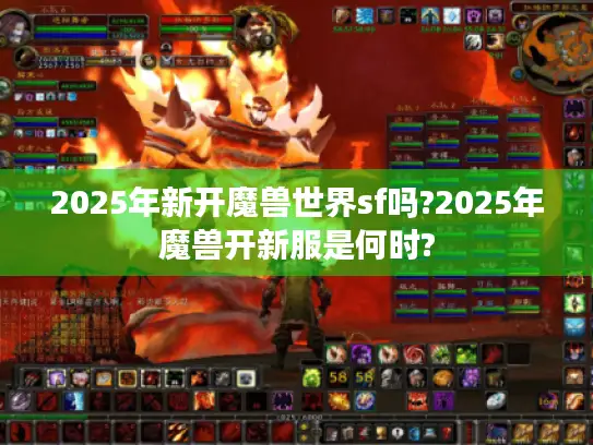 2025年新开魔兽世界sf吗?2025年魔兽开新服是何时?