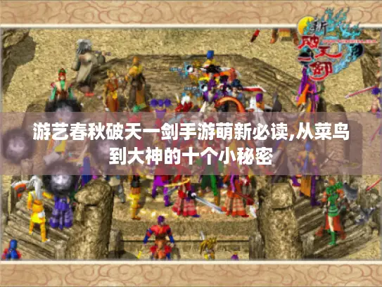 游艺春秋破天一剑手游萌新必读,从菜鸟到大神的十个小秘密