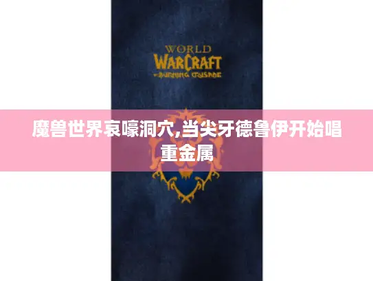 魔兽世界哀嚎洞穴,当尖牙德鲁伊开始唱重金属