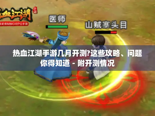 热血江湖手游几月开测?这些攻略、问题你得知道 - 附开测情况