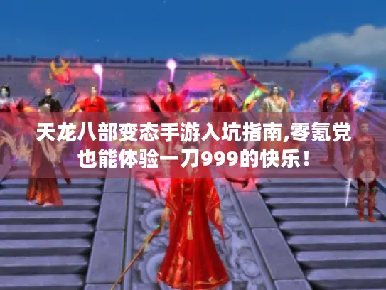 天龙八部变态手游入坑指南,零氪党也能体验一刀999的快乐! 天龙八部变态手游入坑指南,零氪党也能体验一刀999的快乐!