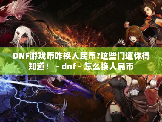 DNF游戏币咋换人民币?这些门道你得知道！ - dnf - 怎么换人民币