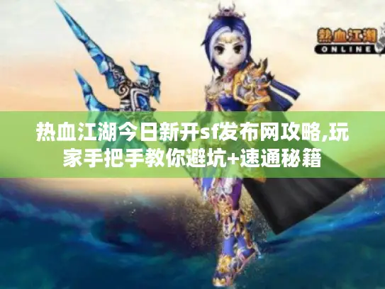 热血江湖今日新开sf发布网攻略,玩家手把手教你避坑+速通秘籍 热血江湖今日新开sf发布网攻略,玩家手把手教你避坑+速通秘籍