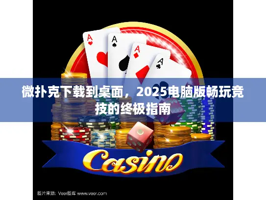 微扑克下载到桌面,2025电脑版畅玩竞技的终极指南 微扑克下载到桌面,2025电脑版畅玩竞技的终极指南