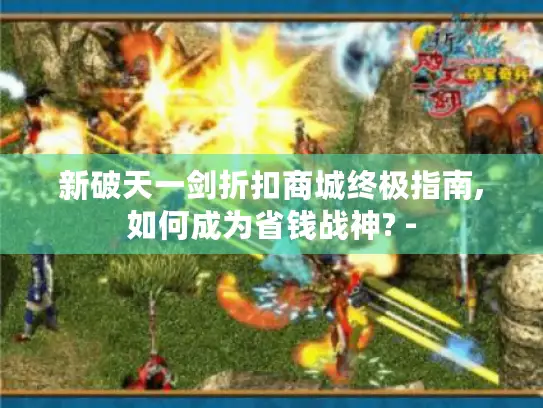新破天一剑折扣商城终极指南,如何成为省钱战神? -