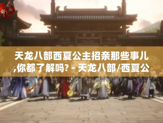 天龙八部西夏公主招亲那些事儿,你都了解吗? - 天龙八部/西夏公主招亲 天龙八部西夏公主招亲那些事儿,你都了解吗? - 天龙八部/西夏公主招亲