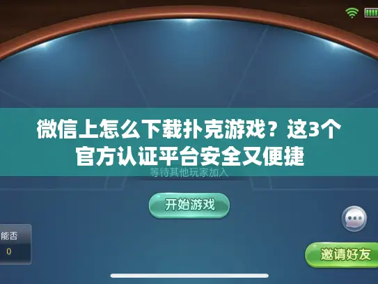 微信上怎么下载扑克游戏？这3个官方认证平台安全又便捷