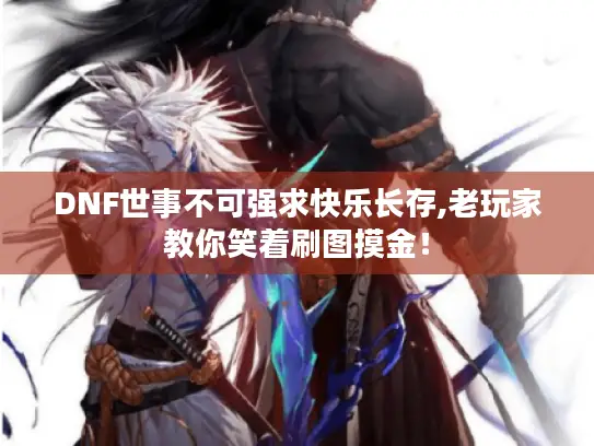 DNF世事不可强求快乐长存,老玩家教你笑着刷图摸金! DNF世事不可强求快乐长存,老玩家教你笑着刷图摸金!