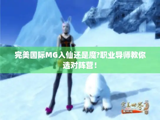 完美国际MG入仙还是魔?职业导师教你选对阵营！