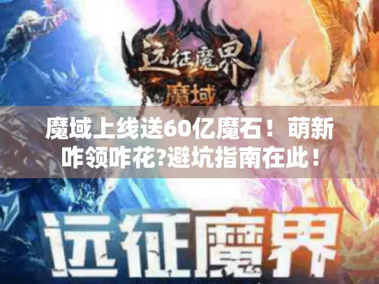 魔域上线送60亿魔石!萌新咋领咋花?避坑指南在此! 魔域上线送60亿魔石!萌新咋领咋花?避坑指南在此!