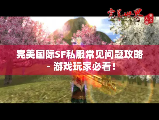完美国际SF私服常见问题攻略 - 游戏玩家必看! 完美国际SF私服常见问题攻略 - 游戏玩家必看!