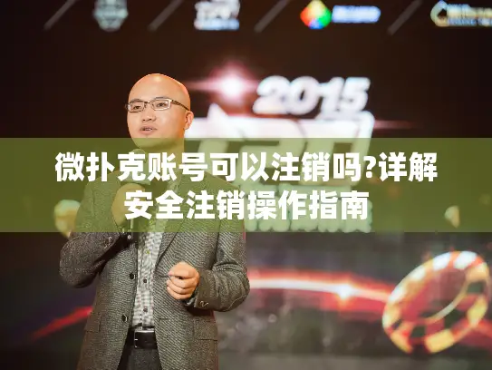 微扑克账号可以注销吗?详解安全注销操作指南