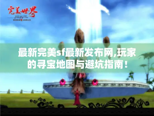 最新完美sf最新发布网,玩家的寻宝地图与避坑指南! 最新完美sf最新发布网,玩家的寻宝地图与避坑指南!
