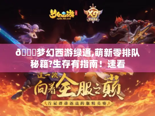 📖梦幻西游绿通,萌新零排队秘籍?生存有指南！速看