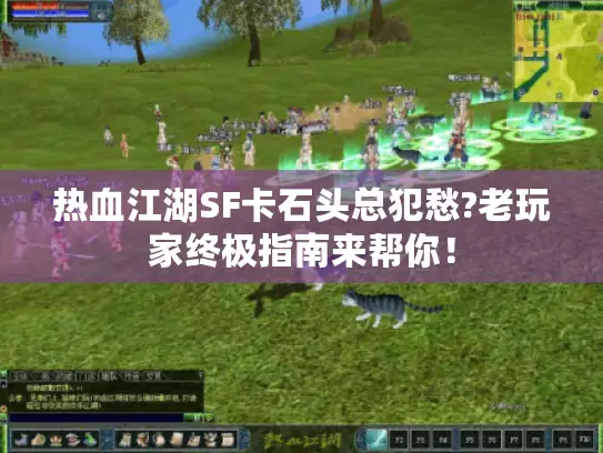 热血江湖SF卡石头总犯愁?老玩家终极指南来帮你！