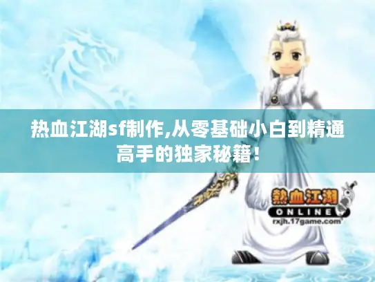 热血江湖sf制作,从零基础小白到精通高手的独家秘籍！