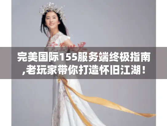 完美国际155服务端终极指南,老玩家带你打造怀旧江湖! 完美国际155服务端终极指南,老玩家带你打造怀旧江湖!