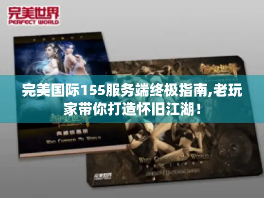 完美国际155服务端终极指南,老玩家带你打造怀旧江湖! 完美国际155服务端终极指南,老玩家带你打造怀旧江湖!