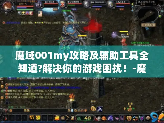 魔域001my攻略及辅助工具全知道?解决你的游戏困扰！-魔域001my最新发布网