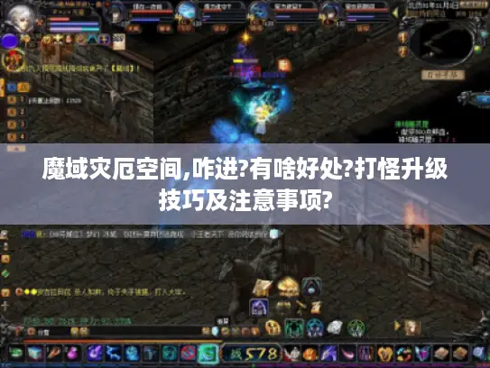 魔域灾厄空间,咋进?有啥好处?打怪升级技巧及注意事项?