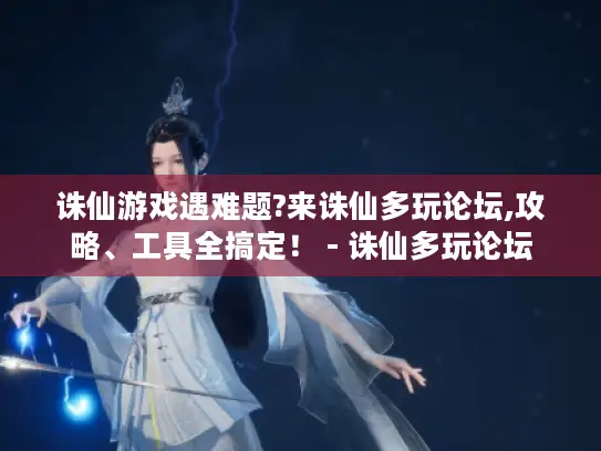 诛仙游戏遇难题?来诛仙多玩论坛,攻略、工具全搞定！ - 诛仙多玩论坛