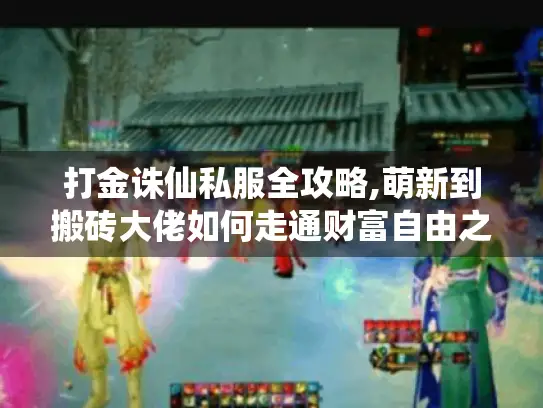 打金诛仙私服全攻略,萌新到搬砖大佬如何走通财富自由之路?