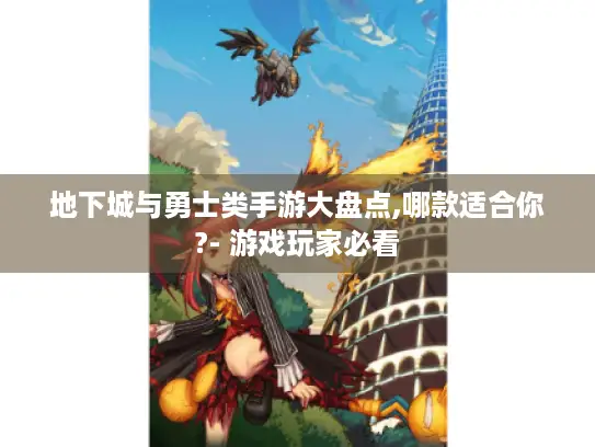 地下城与勇士类手游大盘点,哪款适合你?- 游戏玩家必看