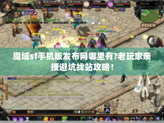 魔域sf手机版发布网哪里有?老玩家亲授避坑找站攻略! 魔域sf手机版发布网哪里有?老玩家亲授避坑找站攻略!