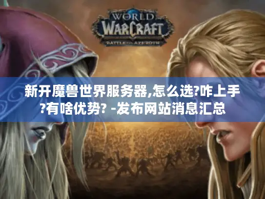 新开魔兽世界服务器,怎么选?咋上手?有啥优势? -发布网站消息汇总